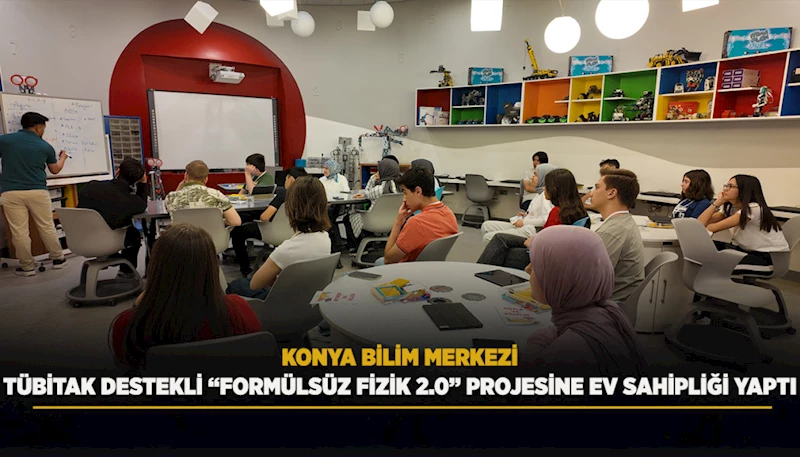 KONYA BİLİM MERKEZİ TÜBİTAK DESTEKLİ “FORMÜLSÜZ FİZİK 2.0” PROJESİNE EV SAHİPLİĞİ YAPTI